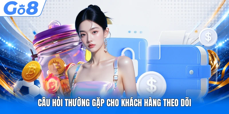 Rút Tiền GO8 Hướng Dẫn Giao Dịch Nhanh Chính Xác Năm 2026 4 Câu hỏi thường gặp cho khách hàng theo dõi