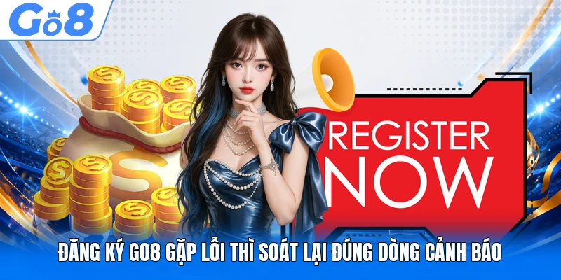 Đăng Ký GO8 - Hướng Dẫn Chuẩn Xác Cho Người Chơi Mới 4 Đăng ký GO8 gặp lỗi thì soát lại đúng dòng cảnh báo