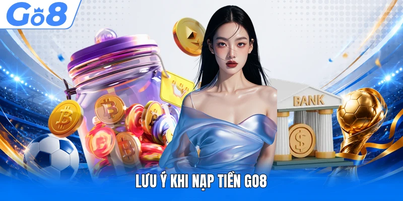 Nạp Tiền GO8 Thuận Tiện Với Hướng Dẫn Giao Dịch An Toàn Nhất 1 Lưu ý khi nạp tiền GO8