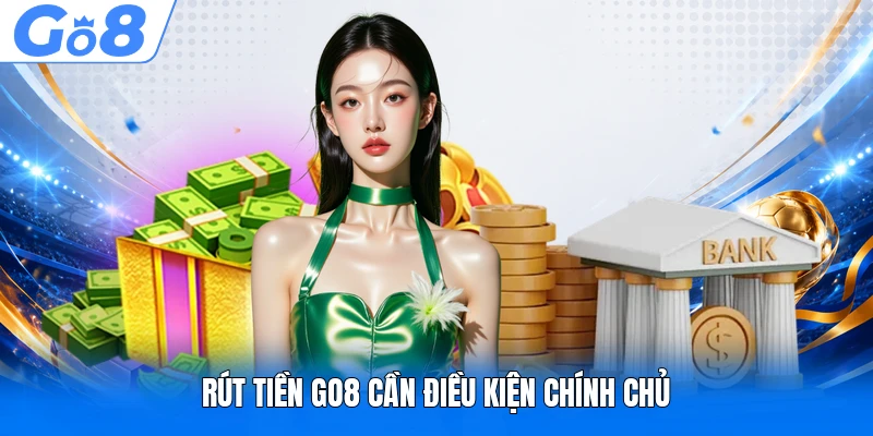 Rút Tiền GO8 Hướng Dẫn Giao Dịch Nhanh Chính Xác Năm 2026 1 Rút tiền GO8 cần điều kiện chính chủ