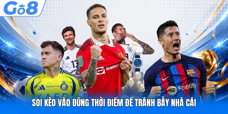 Soi Kèo GO8 - Cẩm Nang Bắt Kèo Chuẩn Xác Hiện Nay 3 Soi kèo vào đúng thời điểm để tránh bẫy nhà cái