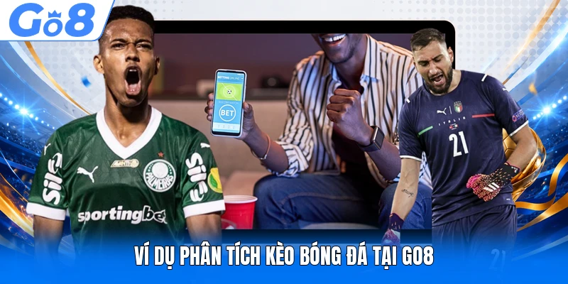 Soi Kèo GO8 - Cẩm Nang Bắt Kèo Chuẩn Xác Hiện Nay 2 Ví dụ phân tích kèo bóng đá tại GO8